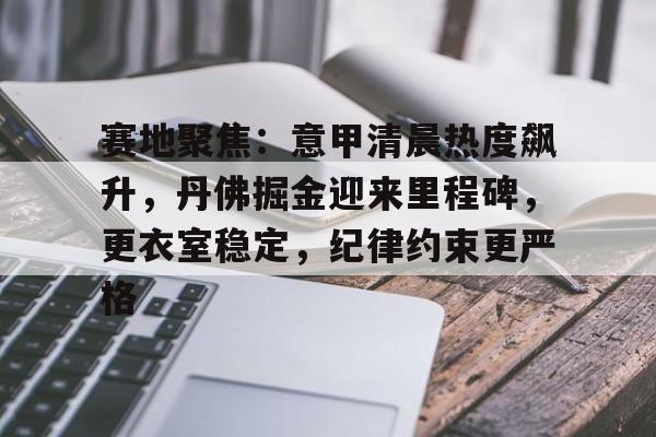 包含赛地聚焦：意甲清晨热度飙升，丹佛掘金迎来里程碑，更衣室稳定，纪律约束更严格的词条-九游娱乐